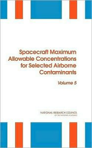 Title: Spacecraft Maximum Allowable Concentrations for Selected Airborne Contaminants: Volume 5, Author: National Research Council
