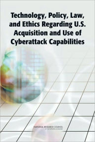 Title: Technology, Policy, Law, and Ethics Regarding U.S. Acquisition and Use of Cyberattack Capabilities, Author: National Research Council