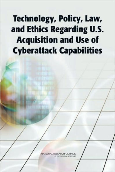 Technology, Policy, Law, and Ethics Regarding U.S. Acquisition and Use of Cyberattack Capabilities