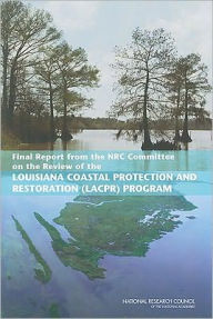 Title: Final Report from the NRC Committee on the Review of the Louisiana Coastal Protection and Restoration (LACPR) Program, Author: National Research Council