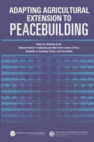 Title: Adapting Agricultural Extension to Peacebuilding: Report of a Workshop by the National Academy of Engineering and United States Institute of Peace: Roundtable on Technology, Science, and Peacebuilding, Author: United States Institute of Peace