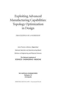 Title: Exploiting Advanced Manufacturing Capabilities: Topology Optimization in Design: Proceedings of a Workshop, Author: National Academies of Sciences