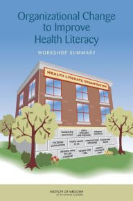 Title: Organizational Change to Improve Health Literacy: Workshop Summary, Author: Institute of Medicine