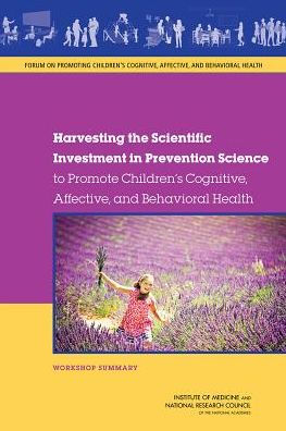 Harvesting the Scientific Investment in Prevention Science to Promote Children's Cognitive, Affective, and Behavioral Health: Workshop Summary