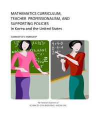 Title: Mathematics Curriculum, Teacher Professionalism, and Supporting Policies in Korea and the United States: Summary of a Workshop, Author: National Academies of Sciences