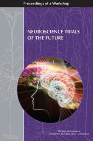 Title: Neuroscience Trials of the Future: Proceedings of a Workshop, Author: National Academies of Sciences