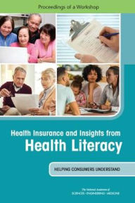 Title: Health Insurance and Insights from Health Literacy: Helping Consumers Understand: Proceedings of a Workshop, Author: National Academies of Sciences
