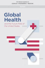 Title: Global Health and the Future Role of the United States, Author: National Academies of Sciences