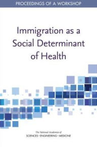 Title: Immigration as a Social Determinant of Health: Proceedings of a Workshop, Author: National Academies of Sciences