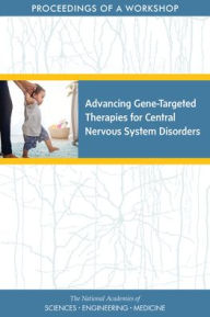 Title: Advancing Gene-Targeted Therapies for Central Nervous System Disorders: Proceedings of a Workshop, Author: National Academies of Sciences