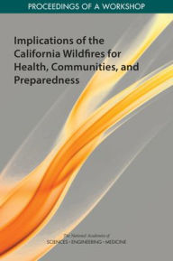 Title: Implications of the California Wildfires for Health, Communities, and Preparedness: Proceedings of a Workshop, Author: National Academies of Sciences