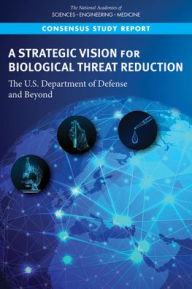 Title: A Strategic Vision for Biological Threat Reduction: The U.S. Department of Defense and Beyond, Author: National Academies of Sciences