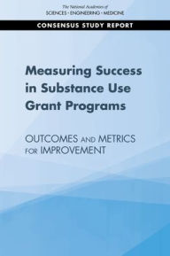Title: Measuring Success in Substance Use Grant Programs: Outcomes and Metrics for Improvement, Author: National Academies of Sciences