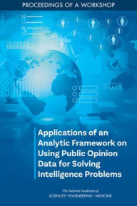 Title: Applications of an Analytic Framework on Using Public Opinion Data for Solving Intelligence Problems: Proceedings of a Workshop, Author: National Academies of Sciences