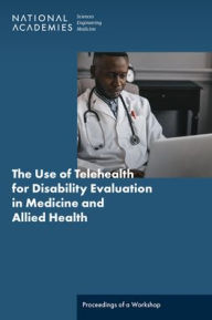 Title: The Use of Telehealth for Disability Evaluations in Medicine and Allied Health: Proceedings of a Workshop, Author: National Academies of Sciences