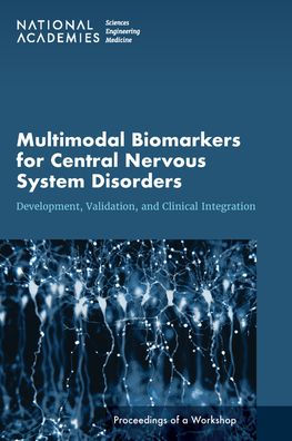 Multimodal Biomarkers for Central Nervous System Disorders: Development, Validation, and Clinical Integration: Proceedings of a Workshop