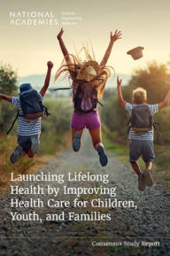 Free online books to download pdf Launching Lifelong Health by Improving Health Care for Children, Youth, and Families by National Academies of Sciences, Engineering, and Medicine, Health and Medicine Division, Board on Health Care Services, Division of Behavioral and Social Sciences and Education, Board on Children, Youth, and Families in English 9780309721943 