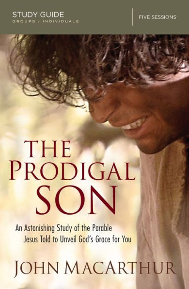 the Prodigal Son Bible Study Guide: An Astonishing of Parable Jesus Told to Unveil God's Grace for You
