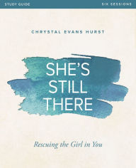 Title: She's Still There Bible Study Guide: Rescuing the Girl in You, Author: Chrystal Evans Hurst