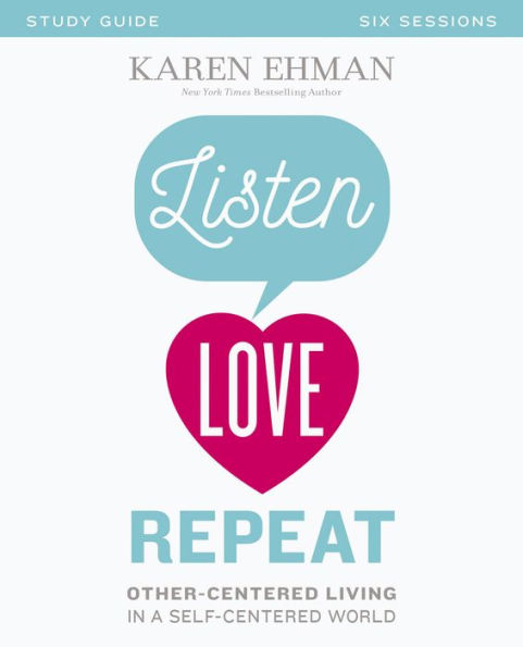 Listen, Love, Repeat Bible Study Guide: Other-Centered Living a Self-Centered World