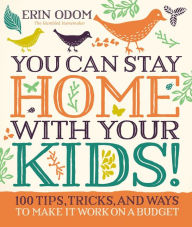 Title: You Can Stay Home with Your Kids!: 100 Tips, Tricks, and Ways to Make It Work on a Budget, Author: Erin Odom