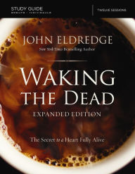 Title: The Waking the Dead Study Guide Expanded Edition: The Secret to a Heart Fully Alive, Author: John Eldredge