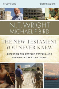 Title: The New Testament You Never Knew Bible Study Guide: Exploring the Context, Purpose, and Meaning of the Story of God, Author: N. T. Wright