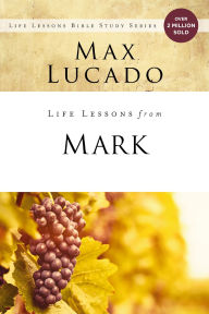 Title: Life Lessons from Mark: A Life-Changing Story, Author: Max Lucado