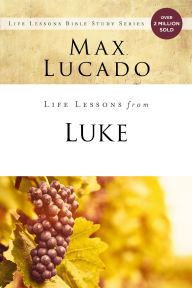 Title: Life Lessons from Luke: Jesus, the Son of Man, Author: Max Lucado