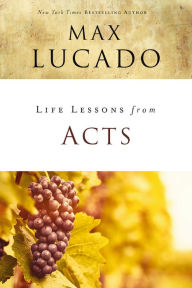 Title: Life Lessons from Acts: Christ's Church in the World, Author: Max Lucado