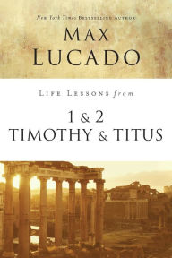 Title: Life Lessons from 1 and 2 Timothy and Titus: Ageless Wisdom for Young Leaders, Author: Max Lucado