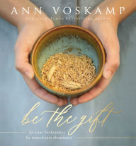 Title: Be the Gift: Let Your Broken Be Turned into Abundance, Author: Ann Voskamp