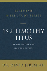 Title: 1 and 2 Timothy and Titus: The Way to Live and Lead for Christ, Author: David Jeremiah