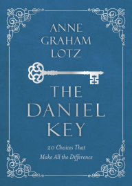 Title: The Daniel Key: 20 Choices That Make All the Difference, Author: Anne Graham Lotz