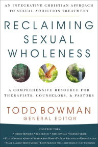Title: Reclaiming Sexual Wholeness: An Integrative Christian Approach to Sexual Addiction Treatment, Author: Todd Bowman