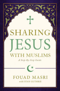 Title: Sharing Jesus with Muslims: A Step-by-Step Guide, Author: Fouad Adel Masri