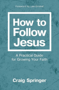 Title: How to Follow Jesus: A Practical Guide to Growing Your Faith, Author: Craig Springer