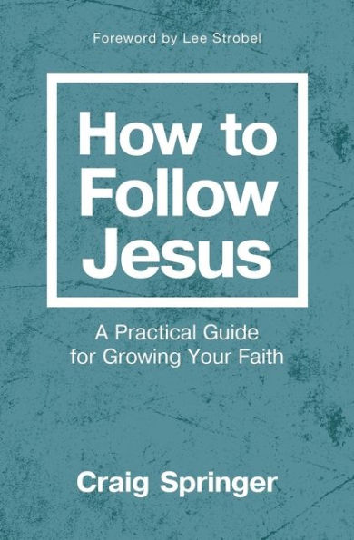 How to Follow Jesus: A Practical Guide Growing Your Faith