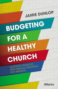 Title: Budgeting for a Healthy Church: Aligning Finances with Biblical Priorities for Ministry, Author: Jamie Dunlop