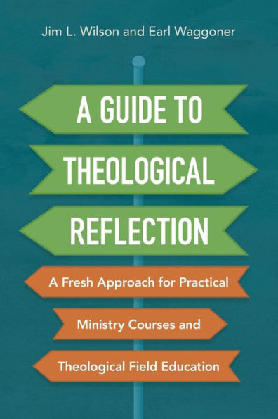A Guide to Theological Reflection: A Fresh Approach for Practical Ministry Courses and Theological Field Education