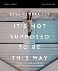 Title: It's Not Supposed to Be This Way Bible Study Guide: Finding Unexpected Strength When Disappointments Leave You Shattered, Author: Lysa TerKeurst