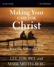 Title: Making Your Case for Christ Bible Study Guide: An Action Plan for Sharing What you Believe and Why, Author: Lee Strobel