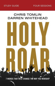 Title: Holy Roar Bible Study Guide: Seven Words That Will Change the Way You Worship, Author: Chris Tomlin