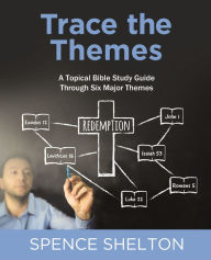 Title: Trace the Themes: A Topical Bible Study Guide Through Six Major Themes, Author: Spence Shelton