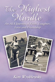 Title: The Highest Hurdle: An ALS Journey of Faith, Laughter, Love and Friendship, Author: Kim Wroblewski