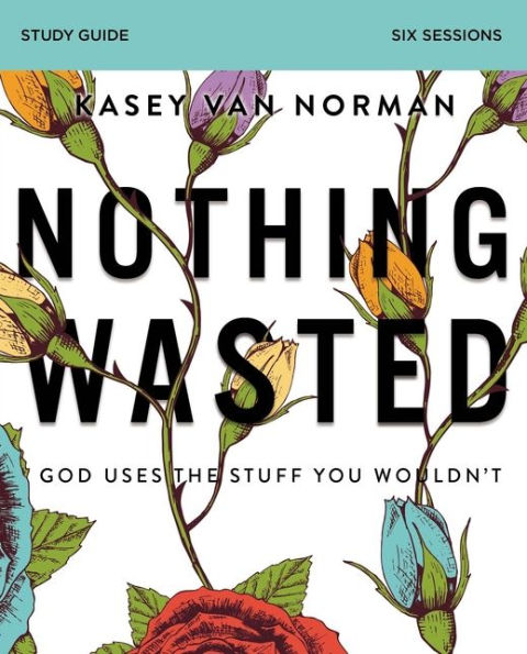 Nothing Wasted Bible Study Guide: God Uses the Stuff You Wouldn't