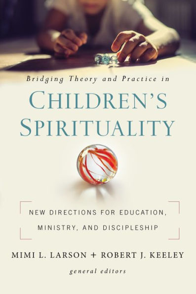 Bridging Theory and Practice Children's Spirituality: New Directions for Education, Ministry, Discipleship