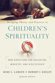 Title: Bridging Theory and Practice in Children's Spirituality: New Directions for Education, Ministry, and Discipleship, Author: Zondervan