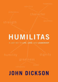 Title: Humilitas: A Lost Key to Life, Love, and Leadership, Author: John Dickson