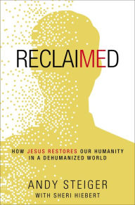 Title: Reclaimed: How Jesus Restores Our Humanity in a Dehumanized World, Author: Andy Steiger